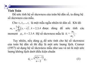 Tính Toán
Để ước tính hệ số skewness của toàn bộ dân số, ta dùng hệ
số skewness của mẫu.
Cho là một mẫu ngẫu nhiên từ dân ...