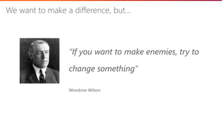 ©2018 Avanade Inc. All Rights Reserved. 28
We want to make a difference, but…
“If you want to make enemies, try to
change something”
Woodrow Wilson
 
