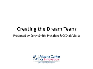 Creating the Dream Team
Presented by Corey Smith, President & CEO bioVidria
 