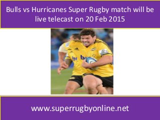 Bulls vs Hurricanes Super Rugby match will be
live telecast on 20 Feb 2015
www.superrugbyonline.net
 