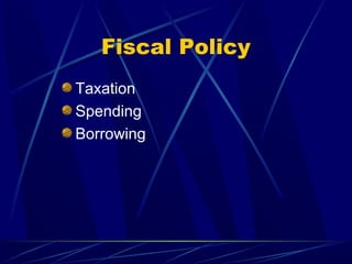 Fiscal Policy
Taxation
Spending
Borrowing
 