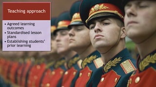 Teaching approach
• Agreed learning
outcomes
• Standardised lesson
plans
• Establishing students’
prior learning
 