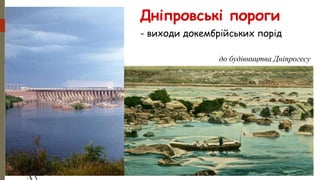 Дніпровські пороги
- виходи докембрійських порід
до будівництва Дніпрогесу
 