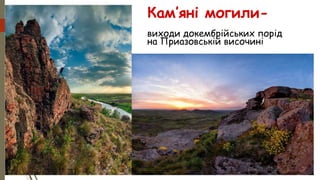 виходи докембрійських порід
на Приазовській височині
Кам’яні могили-
 