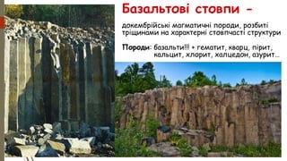 докембрійські магматичні породи, розбиті
тріщинами на характерні стовпчасті структури
Базальтові стовпи -
Породи: базальти!!! + гематит, кварц, пірит,
кальцит, хлорит, халцедон, азурит…
 