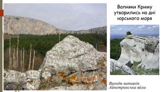 Вапняки Криму
утворились на дні
юрського моря
Виходи вапняків
Айпетринська яйла
 