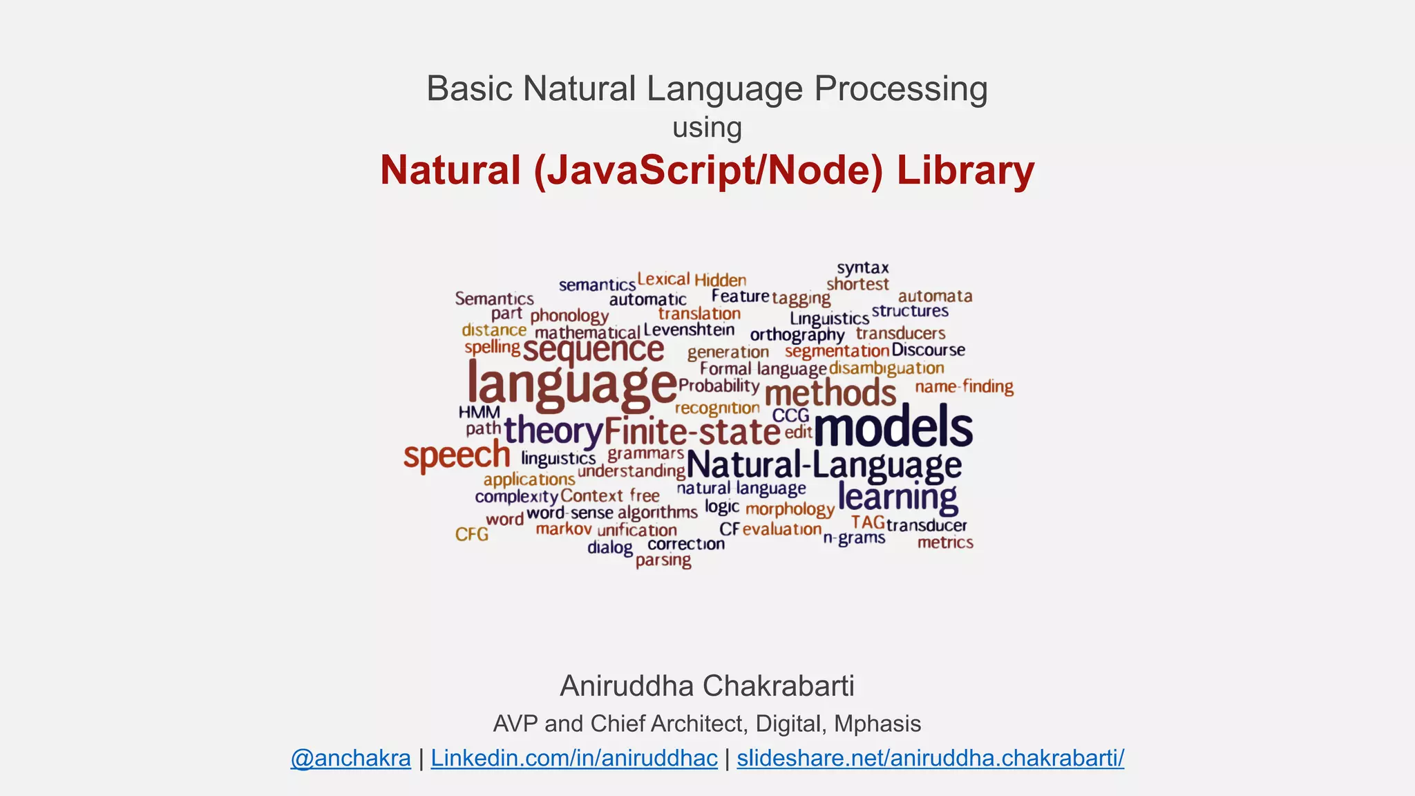 Basic Natural Language Processing using Natural (JavaScript/Node) Library Aniruddha Chakrabarti AVP and Chief Architect, Digital, Mphasis @anchakra | Linkedin.com/in/aniruddhac | slideshare.net/aniruddha.chakrabarti/ 