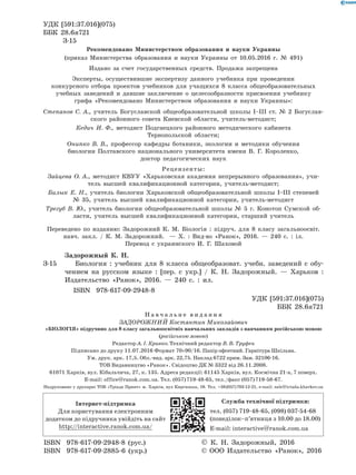 УДК [591:37.016](075)
ББК 28.6я721
	 З-15
Рекомендовано Министерством образования и науки Украины
(приказ Министерства образования и науки Украины от 10.05.2016 г. № 491)
Издано за счет государственных средств. Продажа запрещена
Эксперты, осуществившие экспертизу данного учебника при проведении
конкурсного отбора проектов учебников для учащихся 8 класса общеобразовательных
учебных заведений и давшие заключение о целесообразности присвоения учебнику
грифа «Рекомендовано Министерством образования и науки Украины»:
Степанов С. А., учитель Богуславской общеобразовательной школы I–III ст. № 2 Богуслав-
ского районного совета Киевской области, учитель-методист;
Кедич И. Ф., методист Подгаецкого районного методического кабинета
Тернопольской области;
Онипко В. В., профессор кафедры ботаники, экологии и методики обучения
биологии Полтавского национального университета имени В. Г. Короленко,
доктор педагогических наук
Рецензенты:
Зайцева О. А., методист КВУУ «Харьковская академия непрерывного образования», учи-
тель высшей квалификационной категории, учитель-методист;
Билык Е. Н., учитель биологии Харьковской общеобразовательной школы І–ІІІ сте­пеней
№ 35, учитель высшей квалификационной категории, учитель-методист
Трегуб В. Ю., учитель биологии общеобразовательной школы № 5 г. Конотоп Сумской об-
ласти, учитель высшей квалификационной категории, старший учитель
Переведено по изданию: Задорожний К. М. Біологія : підруч. для 8 класу загальноосвіт.
навч. закл. / К. М. Задорожний.   — Х. : Вид-во «Ранок», 2016.  — 240 с. : іл.
Перевод с украинского И. Г. Шаховой
	 Задорожный К. Н.
З-15		 Биология : учебник для 8 класса общеобразоват. учебн. заведений с обу-
чением на русском языке : [пер. с укр.] / К. Н. Задорожный. — Харьков :
Издательство «Ранок», 2016. — 240 с. : ил.
ISBN 978-617-09-2948-8
		 УДК [591:37.016](075)
	 ББК 28.6я721
Н а в ч а л ь н е в и д а н н я
ЗАдорожний Костянтин Миколайович
«БІОЛОГІЯ» підручник для 8 класу загальноосвітніх навчальних закладів з навчанням російською мовою
(російською мовою)
Редактор А. І. Кривко. Технічний редактор В. В. Труфен
Підписано до друку 11.07.2016 Формат 70×90/16. Папір офсетний. Гарнітура Шкільна.
Ум. друк. арк. 17,5. Обл.-вид. арк. 22,75. Наклад 6722 прим. Зам. 32106-16.
ТОВ Видавництво «Ранок». Свідоцтво ДК № 3322 від 26.11.2008.
61071 Харків, вул. Кібальчича, 27, к. 135. Адреса редакції: 61145 Харків, вул. Космічна 21-а, 7 поверх.
E-mail: office@ranok.com.ua. Тел. (057) 719-48-65, тел./факс (057) 719-58-67.
Інтернет-підтримка
Для користування електронним
додат­ком до підручника увійдіть на сайт
http://interactive.ranok.com.ua/
Служба технічної підтримки:
тел. (057) 719-48-65, (098) 037-­54­-68
(понеділок­–п’ятниця з 10.00 до 18.00)
E­-mail: interactive@ranok.com.ua
		 © К. Н. Задорожный, 2016
	 	 © ООО Издательство «Ранок», 2016
ISBN 978-617-09-2948-8 (рус.)
ISBN 978-617-09-2885-6 (укр.)
Надруковано у друкарні ТОВ «Тріада Принт» м. Харків, вул Киргизька, 19. Тел. +38 (057) 703-12-21, e-mail: sale@triada.kharkov.ua
 