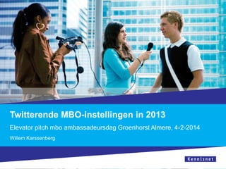Twitterende MBO-instellingen in 2013
Elevator pitch mbo ambassadeursdag Groenhorst Almere, 4-2-2014
Willem Karssenberg

 
