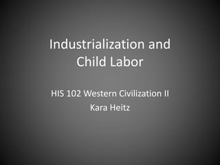 Industrialization and
Child Labor
HIS 102 Western Civilization II
Kara Heitz
 