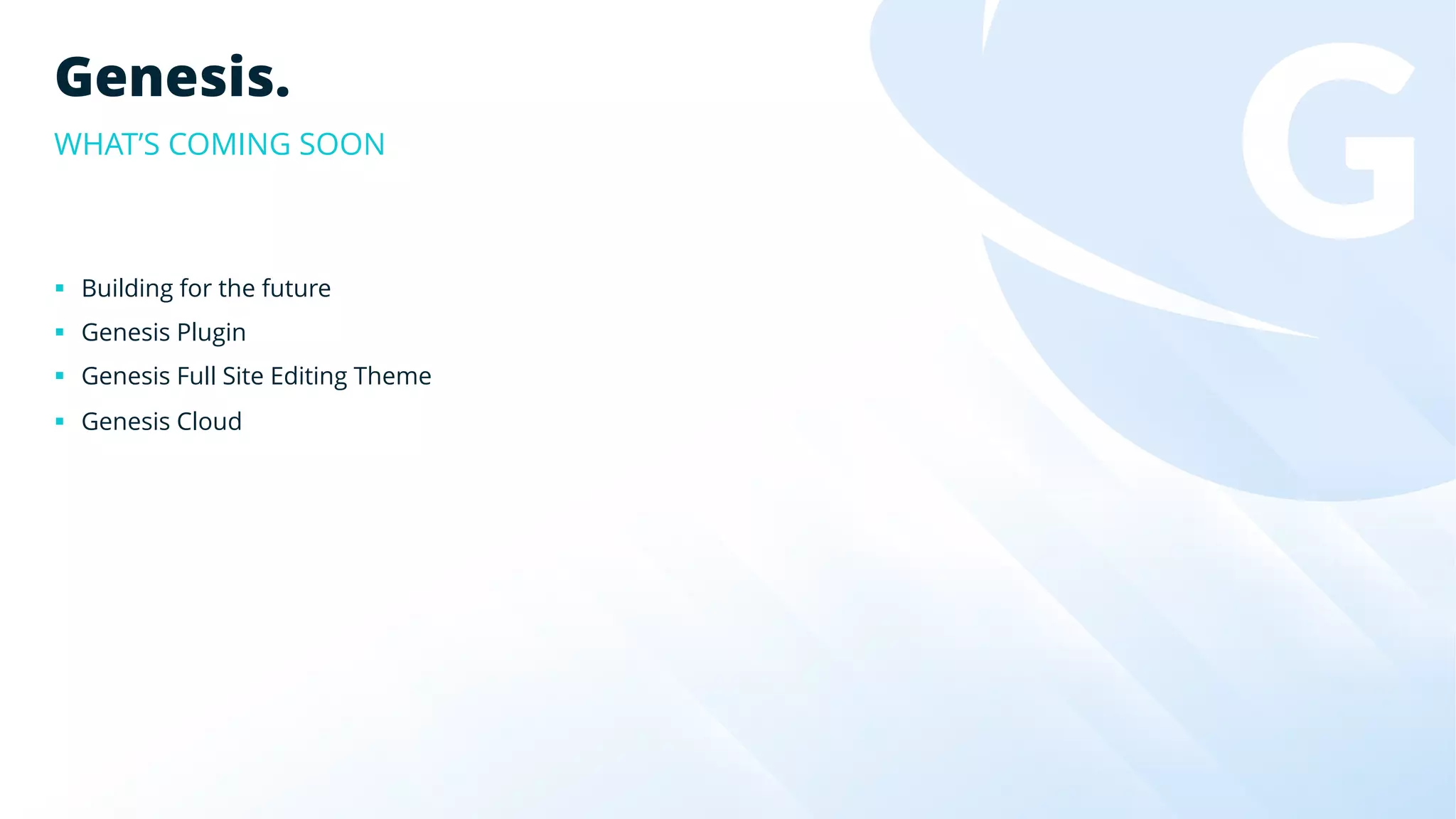 § Building for the future
§ Genesis Plugin
§ Genesis Full Site Editing Theme
§ Genesis Cloud
Genesis.
WHAT’S COMING SOON