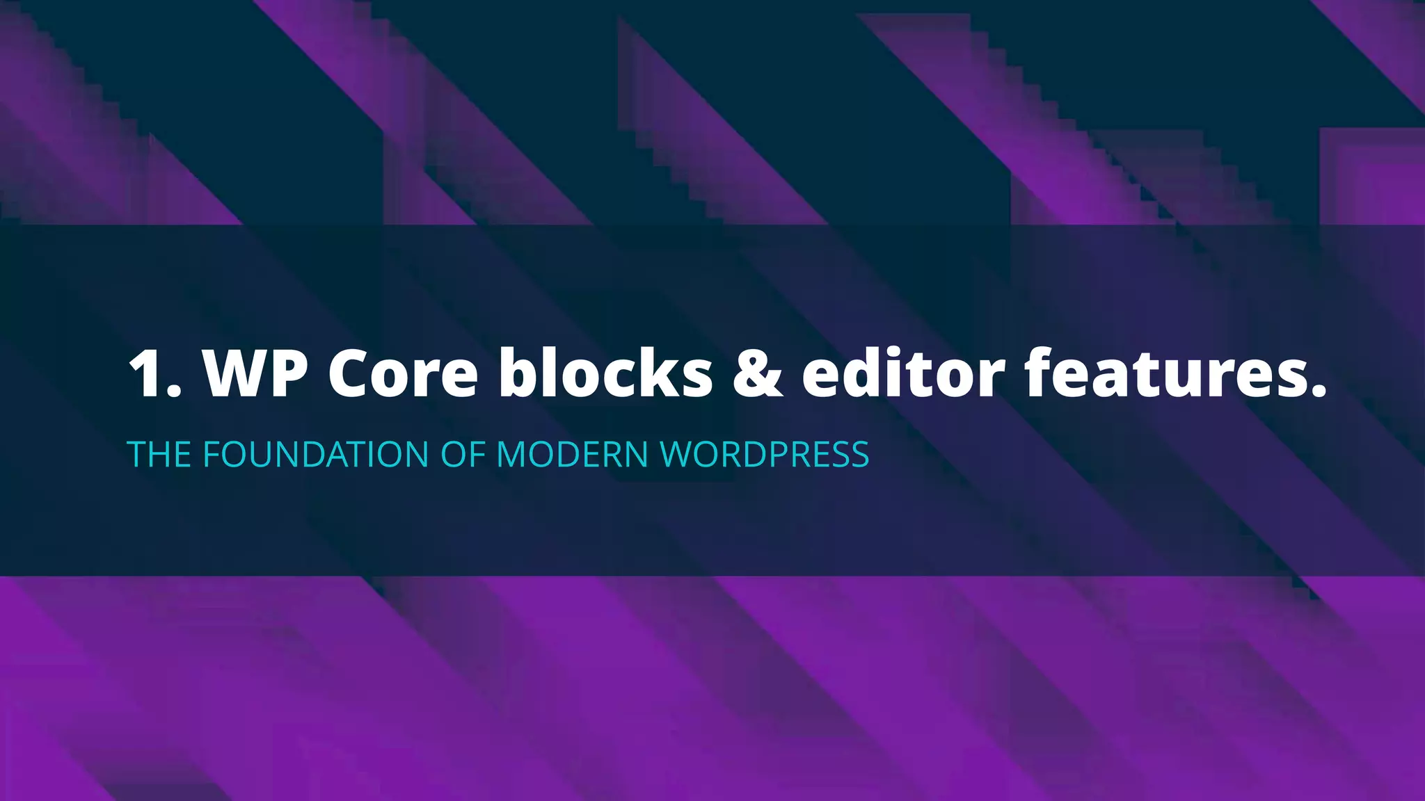1. WP Core blocks & editor features.
THE FOUNDATION OF MODERN WORDPRESS