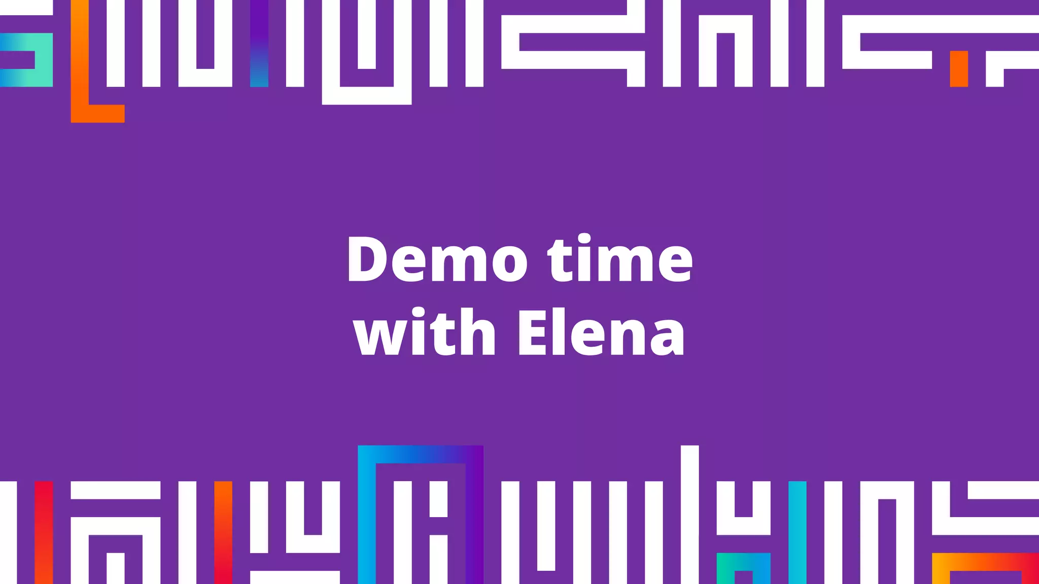 Demo time
with Elena
 
