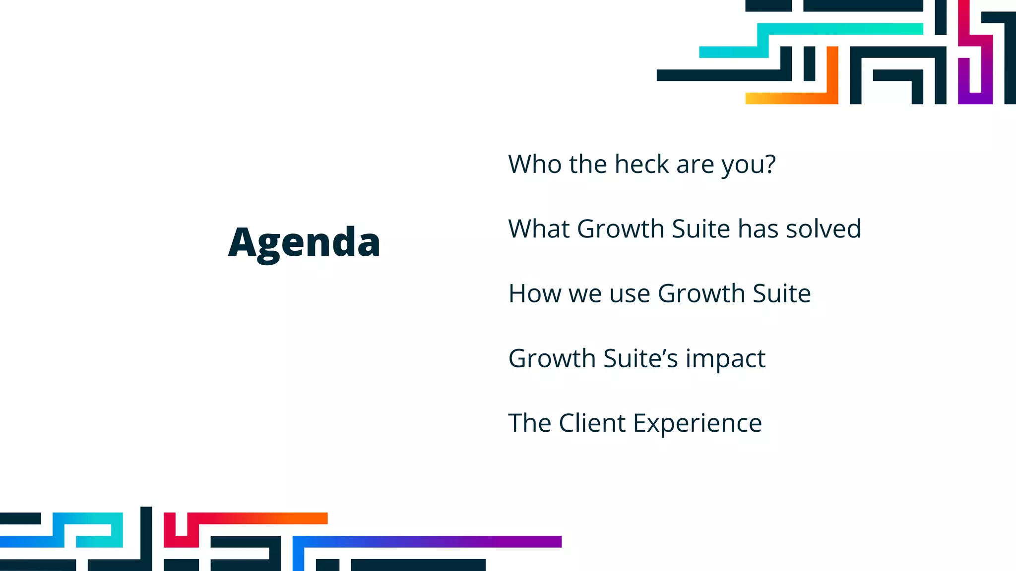 Agenda
Who the heck are you?
What Growth Suite has solved
How we use Growth Suite
Growth Suite’s impact
The Client Experience
 