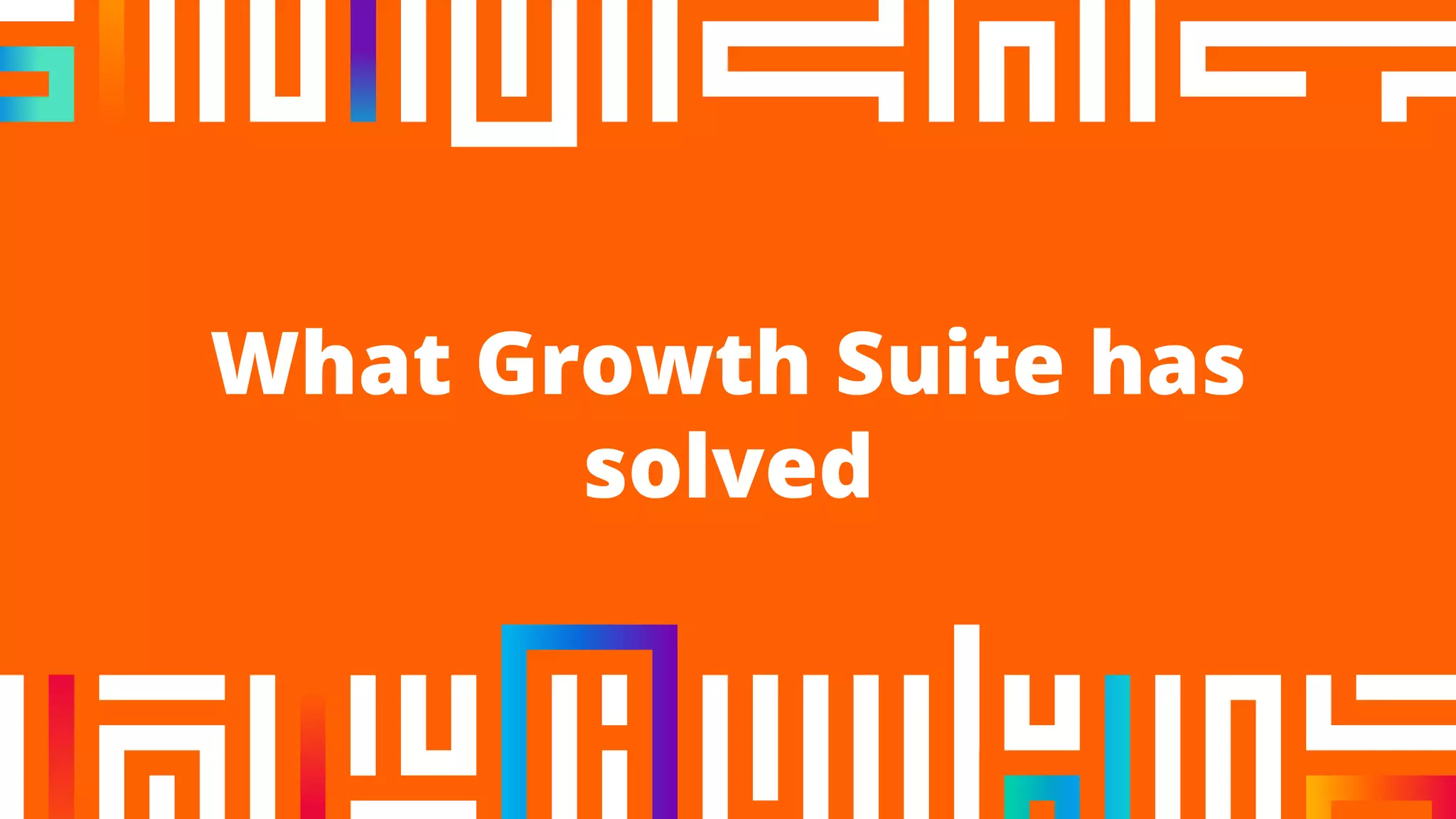 What Growth Suite has
solved
 