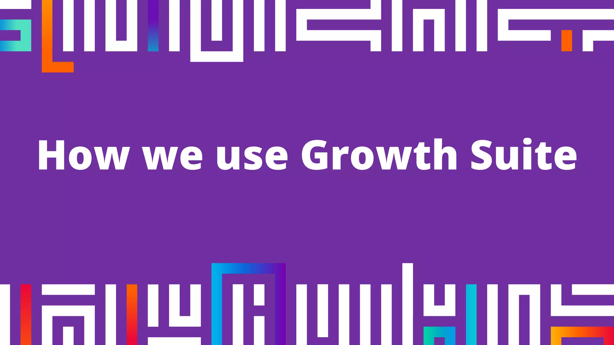 How we use Growth Suite
 