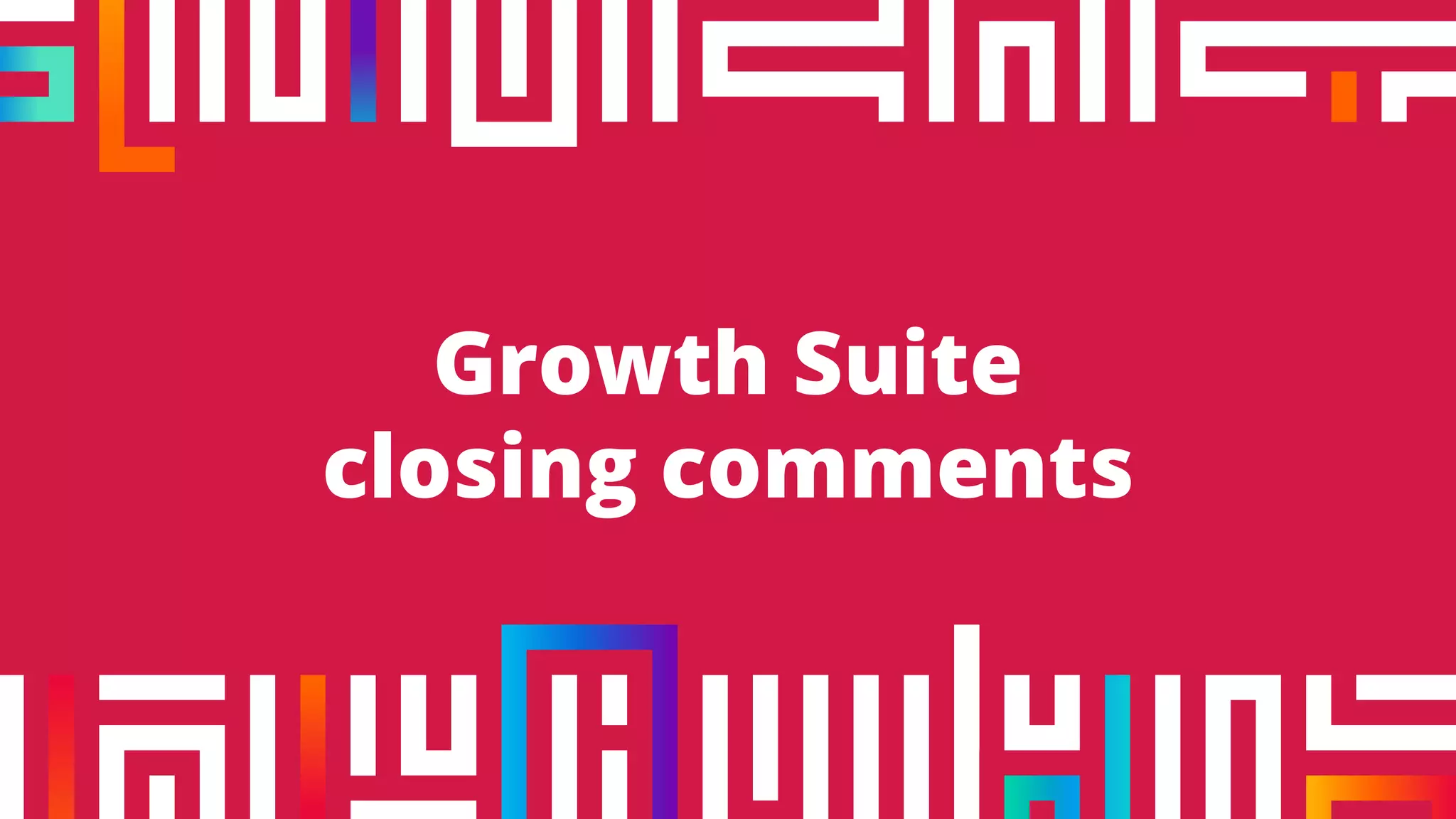 Growth Suite
closing comments
 