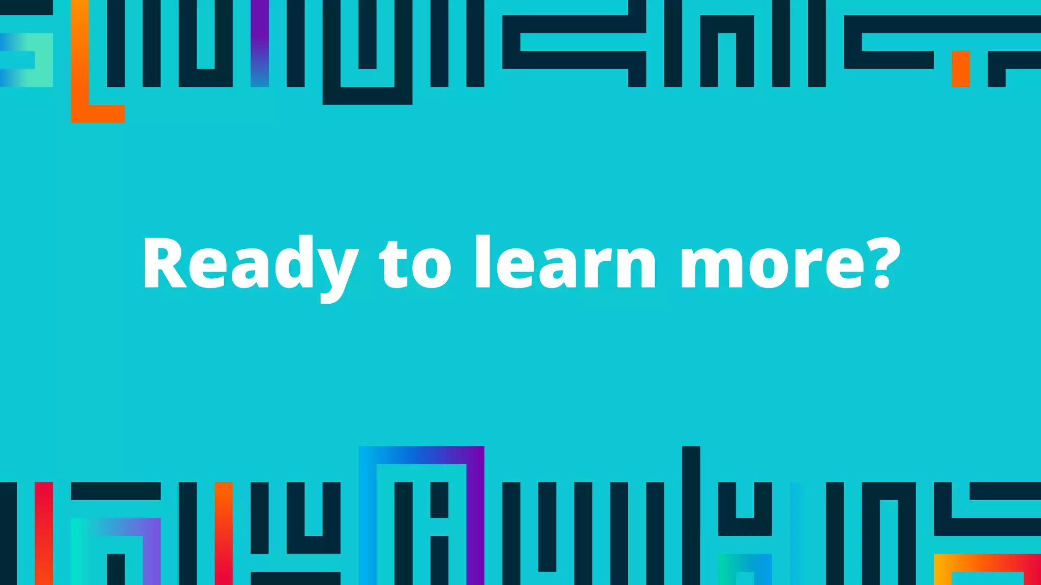 Ready to learn more?
 