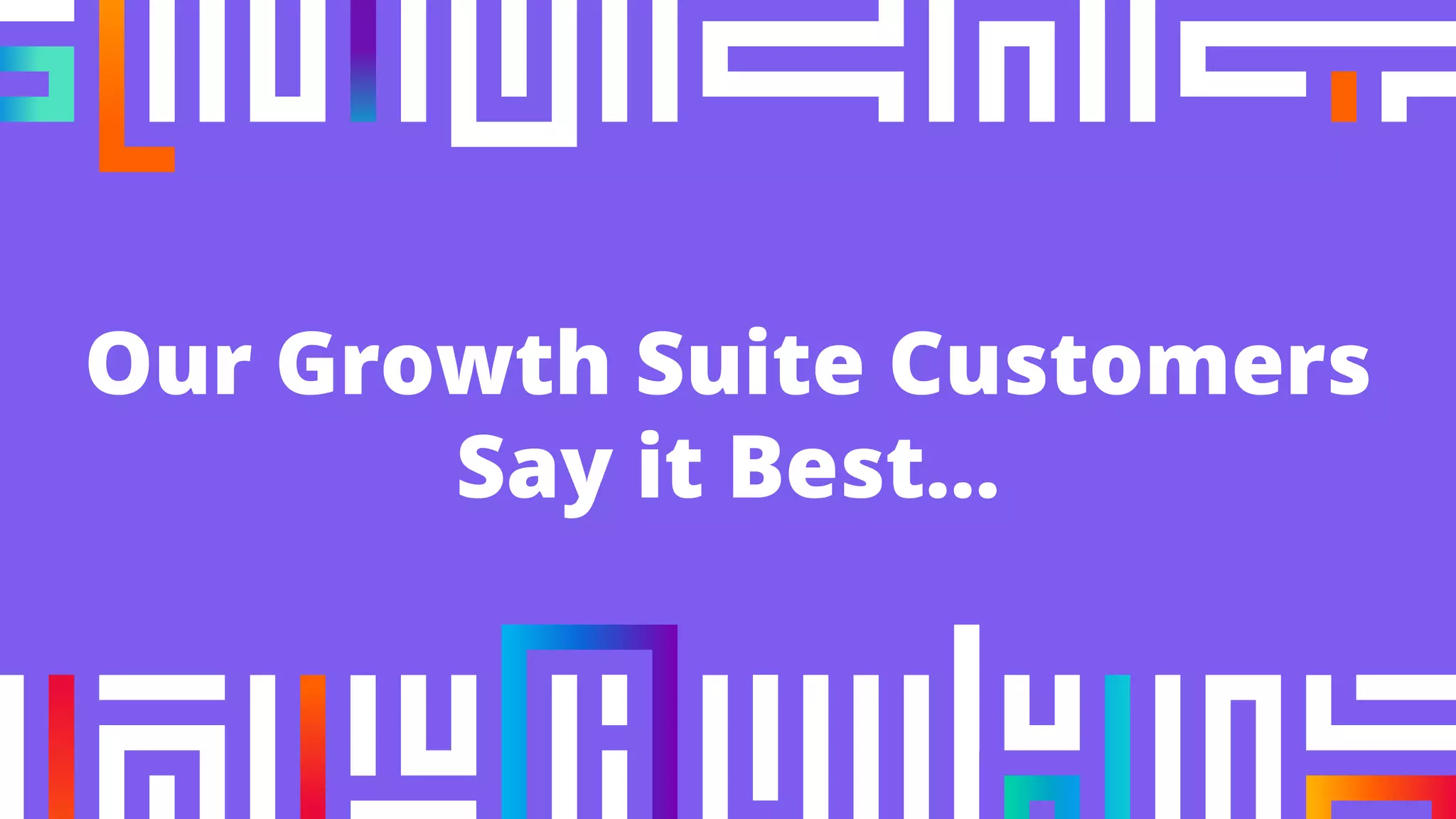Our Growth Suite Customers
Say it Best...
 
