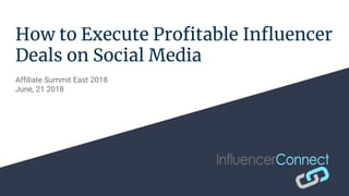 How to Execute Profitable Influencer
Deals on Social Media
Affiliate Summit East 2018
June, 21 2018
 