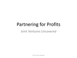Partnering for Profits
  Joint Ventures Uncovered




         © 2011 Beau Blackwell
 