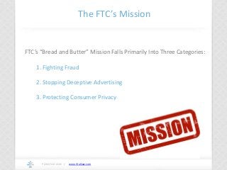 www.ifrahlaw.com
The FTC’s Mission
P (202) 524-4145 /
FTC’s “Bread and Butter” Mission Falls Primarily Into Three Categori...