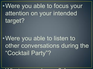 •Were you able to focus your
attention on your intended
target?
•Were you able to listen to
other conversations during the
“Cocktail Party”?
 