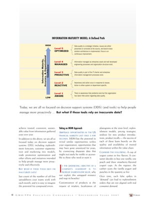 FORUM44 G M A / F P A E X E C U T I V E C O N F E R E N C E / G R E E N B R I E R I S S U E 2 0 0 7
achieve trusted, consistent, sustain-
able value from information gathered
year over year.
In addition to the above, we are all so
focused today on decision support
systems (DSS) including replenish-
ment forecasts, customer segmenta-
tion and marketing mix models,
trade promotion optimization and
other efforts and initiatives intended
to help people manage more proac-
tively and effectively.
BUT WHAT IF THESE TOOLS RELY ON
INACCURATE DATA?
Just count of the number of off-line
spreadsheets your teams work with
each month, and it is easy to imagine
the potential for compound errors.
Taking an MDM Approach
ARBITRAGE OPPORTUNITIES IN THE US
FINANCIAL MARKETS LAST ONLY A FEW
SECONDS. MDM has the potential to
reveal similar opportunities within
your organization, opportunities that
may have gone unnoticed for years,
by connecting disparate data that
might not easily be visible or accessi-
ble to those who need or want it.
I
F THE UNDERLYING OBJECTIVE OF A
COMPANY’S LEADERSHIP IS TO
INCREASE SHAREHOLDER VALUE, why
not exploit this untapped resource
and reap its benefits?
Customization of products at the
request of retailers, localization of
planograms at the store level, replen-
ishment models, pricing strategies,
analysis for new product introduc-
tions, product recalls –– the success of
each of these leans heavily on the
quality and availability of trusted
information within the value chain.
CONSIDER THE FOLLOWING: A cup of
yogurt comes in five flavors. A con-
sumer decides to buy one vanilla, one
peach and three strawberry-flavored
yogurt cups. At the register, the
cashier scans the vanilla yogurt and
punches in the quantity as five.
Over time, such false spikes in
“demand” can lead to replenishment
orders that are not aligned with real
consumer demand.
INFORMATION MATURITY MODEL: A Defined Path
Data quality is a strategic initiative, issues are either
prevented or corrected at the source, and best-in-class
solution architecture is implemented. Focus is on
continuous improvement.
Information managed as enterprise asset and well developed
engineering processes and organization structure exist.
Data quality is part of the IT charter and enterprise
information management processes exist.
Awareness and action occur in response to issues.
Action is either system or department specific.
There is awareness that problems exist but the organization
has taken little action regarding data quality.
Level 5
OPTIMIZED
Level 2
REACTIVE
Level 3
PROACTIVE
Level 4
MANAGED
Level 1
AWARE
HIGH
LOW
InformationMaturity,
Accuracy,&Organizational
Confidence
Today, we are all so focused on decision support systems (DDS) (and tools) to help people
manage more proactively ... But what if these tools rely on inaccurate data?
 