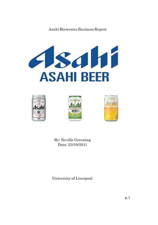 Asahi Breweries Business Report
By: Neville Greening
Date: 23/10/2011
University of Liverpool
p.1
 