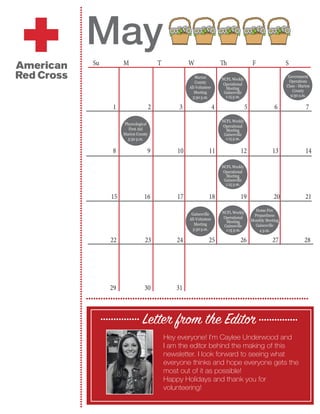 ••••••••••••••••••••••••••••••••••••••••••••••••••••••••••••••••••••••••••••••••••••••••••••••••••••••••••••••••••••••••••••••••••••••••••••••••••••••••••••••••••••
•••••••••••••••••••••••••••••••••••••••••••••••••••••••••••••••••••••••••••••••••••••••••••
May
jhjkhd
Letter from the Editor
Hey everyone! I’m Caylee Underwood and
I am the editor behind the making of this
newsletter. I look forward to seeing what
everyone thinks and hope everyone gets the
most out of it as possible!
Happy Holidays and thank you for
volunteering!
••••••••••••••• •••••••••••••••
1		 2	 3 	 4 5 6 7	
8 9 10 11 12 13 14
22 23 	 24	 	 25	 26	 27	 28
Physcological
First Aid
Marion County
5:30 p.m.
15 16 17 18 19 20 21
29 30 	 31
NCFL Weekly
Operational
Meeting
Gainesville
1:15 p.m.
Home Fire
Prepardness
Monthly Meeting
Gainesville
4 p.m.
Government
Operations
Class - Marion
County
9:30 a.m.
Marion
County
All-Volunteer
Meeting
5:30 p.m.
Gainesville
All-Volunteer
Meeting
5:30 p.m.
NCFL Weekly
Operational
Meeting
Gainesville
1:15 p.m.
NCFL Weekly
Operational
Meeting
Gainesville
1:15 p.m.
NCFL Weekly
Operational
Meeting
Gainesville
1:15 p.m.
Su M T W Th F S
 