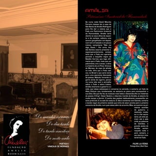 Se numa noite David Mourão
Ferreira tivesse ido à casa de
São Bento de Amália Rodrigues
para lhe dar a notícia que o
Fado era Património Imaterial
da Humanidade, Amália teria
aberto os seus olhos de espan-
to e de certeza, soltaria uma
sonora gargalhada e só depois,
num tom arrastado e um pouco
irónico, comentaria “Não me
diga, David…”. Por certo, Ary
dos Santos estaria presente e,
espampanantemente, contes-
taria que o Fado era operário
perante a boquilha negra de
Natália Correia que logo afir-
maria que o Fado, mais que um
património, era o corpo, a alma
e a história de um Povo. Vinicius
de Moraes, de copo de whisky
na mão, diria que o Fado nas-
ceu no Brasil o que seria tema
para uma veemente discussão
de poetas. Maluda, fumando ci-
garro atrás de cigarro, pensa-
ria numa tela azul e vermelha
sobre o Fado e sobre Lisboa.
Amália chamaria o guitarra e o
viola, que talvez estivessem à conversa na varanda, e cantaria um fado de
Alain Oulman que, timidamente, se sentaria ao piano para acompanhar a
sua Diva. Ele que lhe fez as músicas mais belas e desvendou-lhe os mistérios
da poesia. O Engº. César Seabra, o discreto marido de Amália, já estaria há
muito tempo a dormir. O sonho dos poetas habitualmente causava-lhe um
sono profundo. E na sala de costura, D. Ilda à conversa com Estrela, cortaria
o tecido negro do próximo vestido que tinha de estar pronto para o próximo
concerto de Amália, num país talvez além do arco-íris. Mas, ao ouvirem os pri-
meiros acordes
da guitarra, a
dedicada modis-
ta e a fiel secre-
tária, pé ante pé,
iriam até à sala
onde as palavras
de Camões, o
grande poeta de
Amália, seriam
naquela noite e
para sempre, a
voz eterna e ima-
terial do Fado.
FILIPE LA FÉRIA
Fotografias | Abel Dias
AMÁLIA
Património Imaterial da Humanidade
De manhã escureço
De dia tardo
De tarde anoiteço
De noite ardo
POÉTICA I
VINICIUS DE MORAES
 