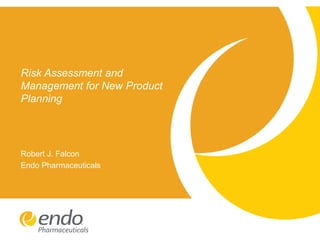 Risk Assessment and
Management for New Product
Planning
Robert J. Falcon
Endo Pharmaceuticals
 