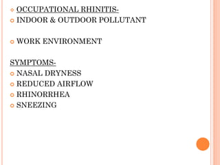  OCCUPATIONAL RHINITIS-
 INDOOR & OUTDOOR POLLUTANT
 WORK ENVIRONMENT
SYMPTOMS-
 NASAL DRYNESS
 REDUCED AIRFLOW
 RHINORRHEA
 SNEEZING
 