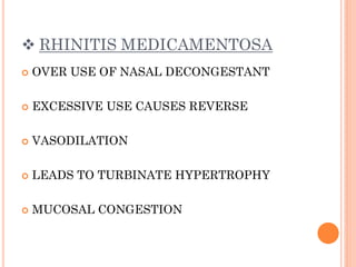  RHINITIS MEDICAMENTOSA
 OVER USE OF NASAL DECONGESTANT
 EXCESSIVE USE CAUSES REVERSE
 VASODILATION
 LEADS TO TURBINATE HYPERTROPHY
 MUCOSAL CONGESTION
 