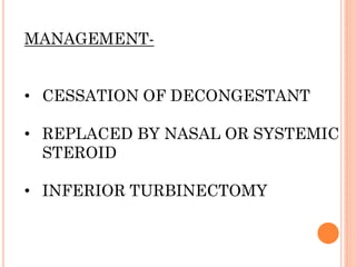 MANAGEMENT-
• CESSATION OF DECONGESTANT
• REPLACED BY NASAL OR SYSTEMIC
STEROID
• INFERIOR TURBINECTOMY
 