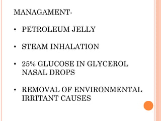 MANAGAMENT-
• PETROLEUM JELLY
• STEAM INHALATION
• 25% GLUCOSE IN GLYCEROL
NASAL DROPS
• REMOVAL OF ENVIRONMENTAL
IRRITANT CAUSES
 