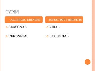 TYPES
 SEASONAL
 PERENNIAL
 VIRAL
 BACTERIAL
ALLERGIC RHINITIS INFECTIOUS RHINITIS
 