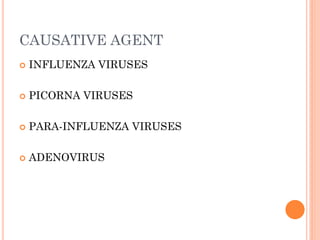 CAUSATIVE AGENT
 INFLUENZA VIRUSES
 PICORNA VIRUSES
 PARA-INFLUENZA VIRUSES
 ADENOVIRUS
 