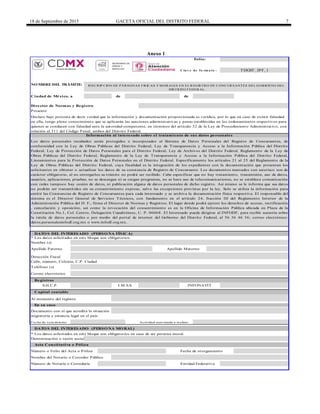 18 de Septiembre de 2015 GACETA OFICIAL DEL DISTRITO FEDERAL 7
Anexo 1
Folio:
C la v e de fo rm a to :
de de
* Los datos solicitados en este bloque son obligatorios.
Correo electrónico
* Los datos solicitados en este bloque son obligatorios en caso de ser persona moral.
Director de Normas y Registro
DATO S DEL INTERESADO (PERSO NA FÍSICA)
Fecha de otorgamiento
Número de Notaría o Correduría
DATO S DEL INTERESADO (PERSO NA MO RAL)
Acta Constitutiva o Póliza
Denominación o razón social
En su caso
Número o Folio del Acta o Póliza
Nombre del Notario o Corredor Público
NO MBRE DEL TRÁMITE:
Ciudad de México, a
INSCRIP CION DE P ERSONAS FISICAS Y MORALES EN EL REGISTRO DE CONCURSANTES DEL GOBIERNO DEL
DISTRITO FEDERAL
Apellido Paterno
Nombre (s)
Presente
Declaro bajo protesta de decir verdad que la información y documentación proporcionada es verídica, por lo que en caso de existir falsedad
en ella, tengo pleno conocimiento que se aplicarán las sanciones administrativas y penas establecidas en los ordenamientos respectivos para
quienes se conducen con falsedad ante la autoridad competente, en términos del artículo 32 de la Ley de Procedimiento Administrativo, con
relación al 311 del Código Penal, ambos del Distrito Federal.
Información al interesado sobre el tratamiento de sus datos personales
Apellido Materno
Los datos personales recabados serán protegidos e incorporados al Sistema de Datos Personales del Registro de Concursantes, de
conformidad con la Ley de Obras Públicas del Distrito Federal, Ley de Transparencia y Acceso a la Información Pública del Distrito
Federal, Ley de Protección de Datos Personales para el Distrito Federal, Ley de Archivos del Distrito Federal, Reglamento de la Ley de
Obras Públicas del Distrito Federal, Reglamento de la Ley de Transparencia y Acceso a la Información Pública del Distrito Federal,
Lineamientos para la Protección de Datos Personales en el Distrito Federal. Específicamente los artículos 21 al 25 del Reglamento de la
Ley de Obras Públicas del Distrito Federal, cuya finalidad es la integración de los expedientes con la documentación que presentan los
solicitantes en obtener o actualizar los datos de su constancia de Registro de Concursante. Los documentos marcados con asterisco son de
carácter obligatorio, al no entregarlos su trámite no podrá ser recibido. Cabe especificar que no hay tratamiento, transmisión, uso de datos,
usuarios, aplicaciones, pruebas, no se descargan ni se cargan programas, no se hace uso de telecomunicaciones, no se establece comunicación
con redes tampoco hay cesión de datos, ni publicación alguna de datos personales de dicho registro. Así mismo se le informa que sus datos
no podrán ser transmitidos sin su consentimiento expreso, salvo las excepciones previstas por la ley. Solo se utiliza la información para
emitir las Constancias de Registro de Concursantes para cada interesado y se archiva la documentación física respectiva. El responsable del
sistema es el Director General de Servicios Técnicos, con fundamento en el artículo 24, fracción III del Reglamento Interior de la
Administración Pública del D. F., firma el Director de Normas y Registros. El lugar donde podrá ejercer los derechos de acceso, rectificación
, cancelación y oposición, así como la revocación del consentimiento es en la Oficina de Información Pública ubicada en Plaza de la
Constitución No.1, Col. Centro, Delegación Cuauhtémoc, C. P. 06068. El Interesado puede dirigirse al INFODF, para recibir asesoría sobre
la tutela de datos personales o por medio del portal de internet del Gobierno del Distrito Federal, al 56 36 46 36; correo electrónico:
datos.personalesinfodf.org.mx o www.infodf.org.mx.
Entidad Federativa
TDGST_IPF_1
Dirección Fiscal
Calle, número, Colonia, C.P. Ciudad
Documento con el que acredita la situación
migratoria y estancia legal en el país
Fecha de vencimiento Actividad auto rizada a realizar
Teléfono (s)
Registros
I.M.S.S.S.H.C.P. INFONAVIT
Capital contable
Al momento del registro
SECRETARÍA DE
OBRAS Y
SERVICIOS
 