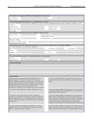 8 GACETA OFICIAL DEL DISTRITO FEDERAL 18 de Septiembre de 2015
Fecha
Calle
REQUISITOS
Folio o Número
Número o Folio
Corredor Público o Juez
Inscripción en el Registro Público de la Propiedad y de Comercio
Apellido Paterno Apellido Materno
Entidad Federativa
DATOS DEL REPRESENTANTE LEGAL, APODERADO O TUTOR
* Los datos solicitados en este bloque son obligatorios en caso de actuar en calidad de representante legal, apoderado, mandatario o tutor.
Nombre (s)
Identificación Oficial Número / Folio
Nacionalidad
Instrumento o documento con el que acredita la representación
Nombre del Notario,
1. Solicitud escrita en papel membretado dirigida al Director
General de Servicios Técnicos, en atención, al Director de
Normas y Registros, original y copia para acuse, misma que debe
presentar para recoger la constancia de Registro, en caso de que
sea autorizada su inscripción, en la que la persona física o moral
manifieste su interés en inscribirse en el Registro de
Concursantes, indicando las especialidades en que desea inscribirse
2. Copia fotostática legible de los comprobantes de alta ante la
Secretaría de Hacienda y Crédito Público, y del domicilio fiscal
actual.
3. Copia fotostática legible de la cédula de identificación fiscal. 4. Copia fotostática legible del registro patronal ante el Instituto
Mexicano del Seguro Social y del INFONAVIT, a nombre de la
persona física o moral solicitante.
5. Declaración escrita bajo protesta de decir verdad, de no
encontrarse en alguno de los supuestos del Artículo 37 de la Ley
de Obras Públicas del D.F. y con la obligación de comunicar por
escrito a la Secretaría cualquier variación que surja con relación a
tal disposición.
6. Copia fotostática legible de la declaración anual del Impuesto
Sobre la Renta correspondiente al ejercicio inmediato anterior.
Conforme los plazos establecidos por la Secretaría de Hacienda y
Crédito Público, para las personas físicas y morales. El capital
contable manifestado en la declaración fiscal anual, deberá
coincidir con el expresado en los estados financieros firmados por
el Contador Público
7. Estado de posición financiera correspondiente al ejercicio
inmediato anterior (al 31 de diciembre), firmado por contador
público y representante legal, anexando;
8. Copia fotostática legible de la cédula profesional del contador
público; en caso de capital contable superior a un millón de pesos,
dicho estado deberá estar firmado por contador público externo;
ESPECIALIDADES
Apellido Paterno Apellido Materno
No. Exterior
Persona autorizada para oír y recibir notificaciones y documentos
Nombre (s)
Inscripción en el Registro Público
de la Propiedad y de Comercio
Número de Notaría, Entidad Federativa
Correduría o Juzgado
No. Interior
Colonia
Delegación
Correo electrónico para recibir notificaciones
C.P.
DOMICILIO PARA OIR Y RECIBIR NOTIFICACIONES Y DOCUMENTOS EN EL DISTRITO FEDERAL
* Los datos solicitados en este bloque son obligatorios.
 