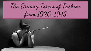 The Driving Forces of Fashion
from 1926-1945
 