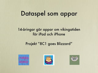 Dataspel som appar

14-åringar gör appar om vikingatiden
         för iPad och iPhone

    Projekt ”8C1 goes Blizzard”
 