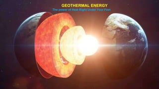 GEOTHERMAL ENERGY
(THE POWER OF HEAT RIGHT UNDER OUR FEET)
GEOTHERMAL ENERGY
The power of Heat Right Under Your Feet
 