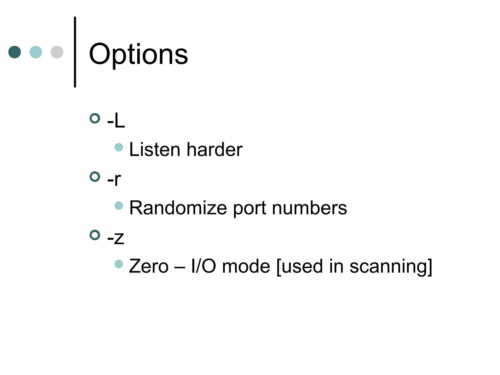Options
 -L
Listen harder
 -r
Randomize port numbers
 -z
Zero – I/O mode [used in scanning]
 
