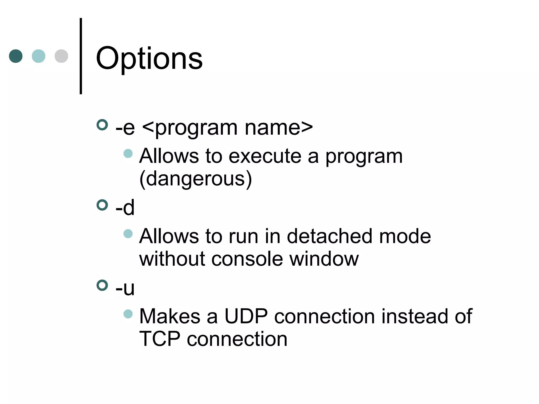 Options
 -e <program name>
Allows to execute a program
(dangerous)
 -d
Allows to run in detached mode
without console window
 -u
Makes a UDP connection instead of
TCP connection
 