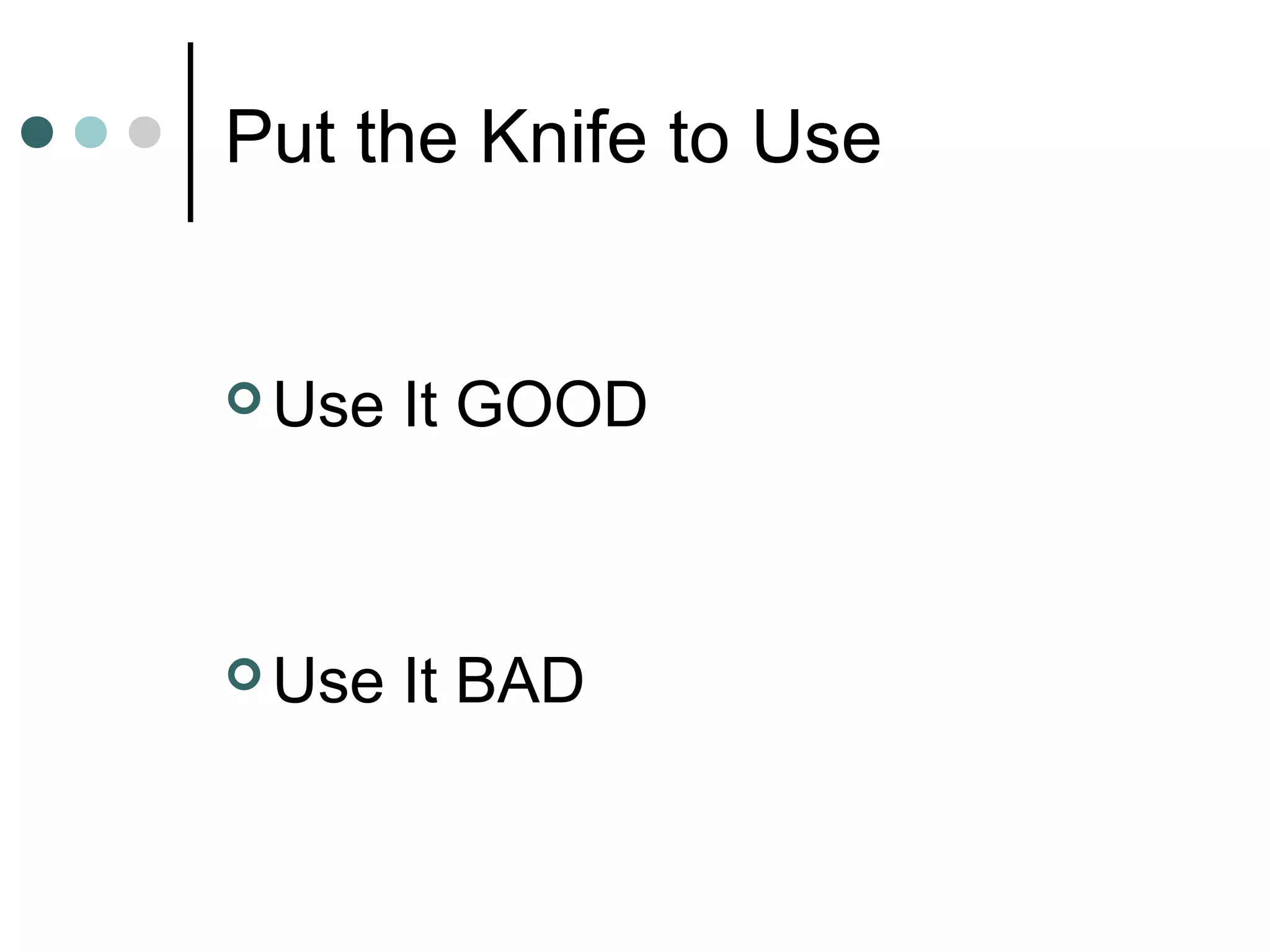 Put the Knife to Use
 Use It GOOD
 Use It BAD
 