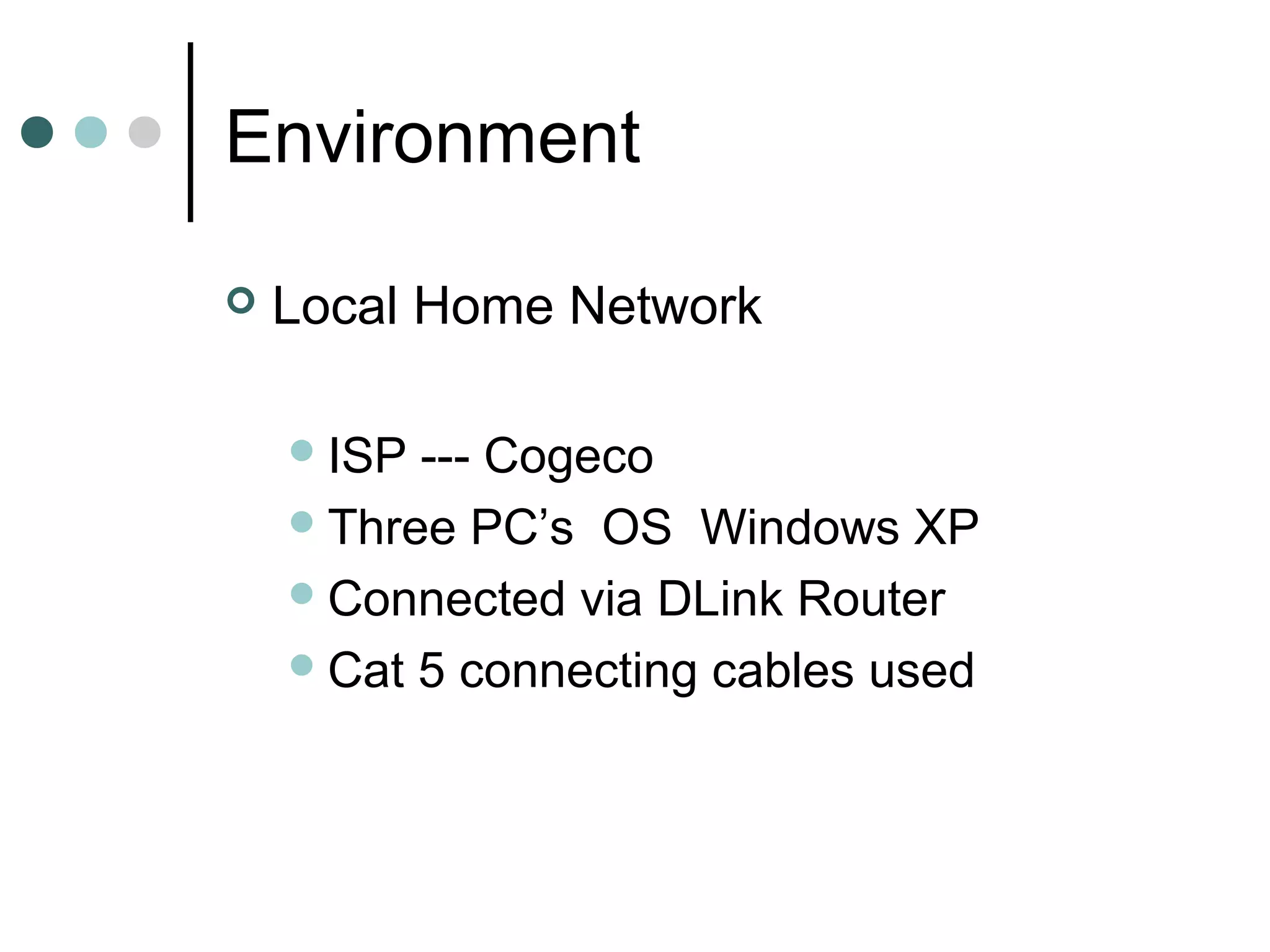 Environment
 Local Home Network
ISP --- Cogeco
Three PC’s OS Windows XP
Connected via DLink Router
Cat 5 connecting cables used
 