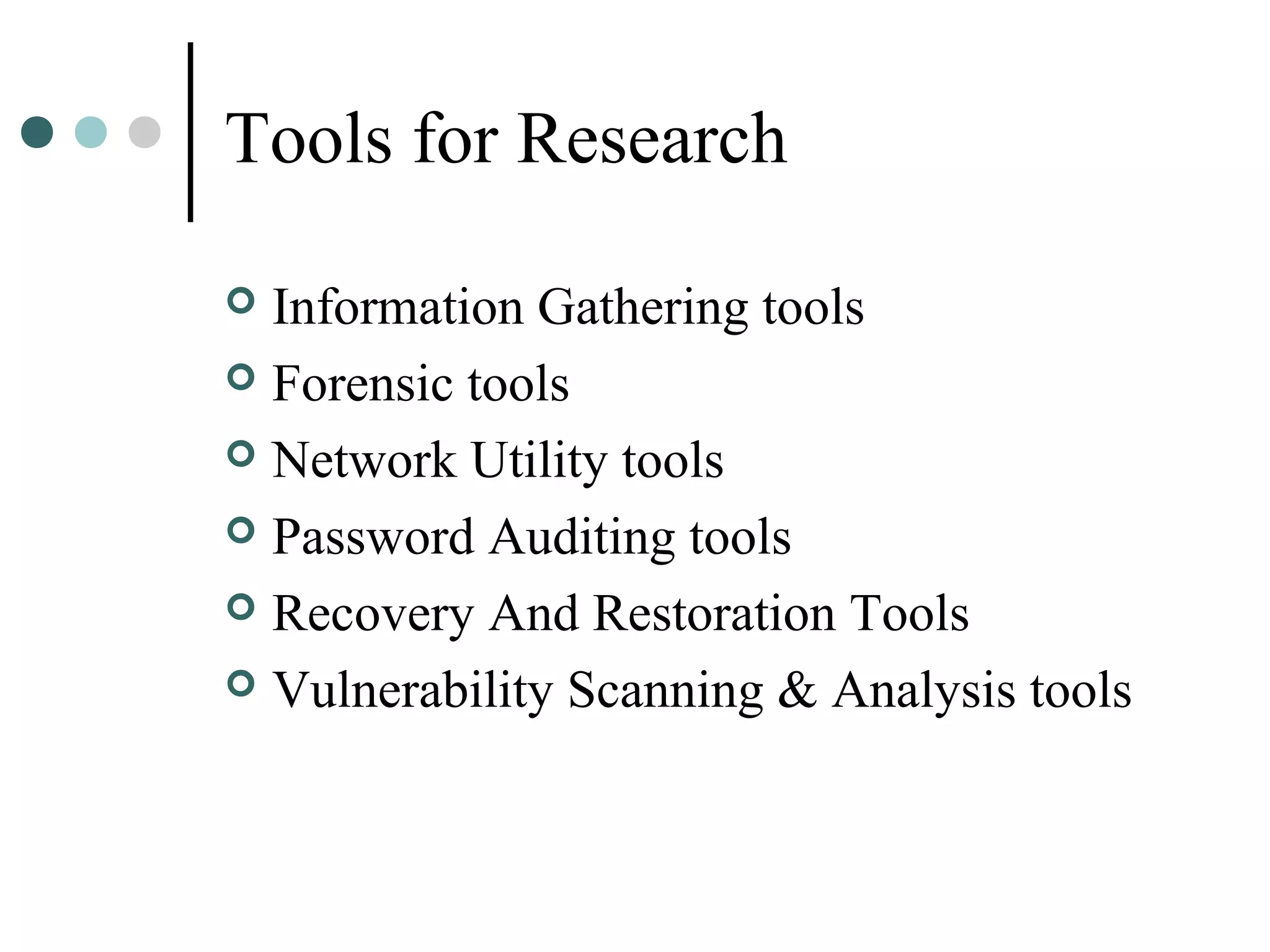 Tools for Research
 Information Gathering tools
 Forensic tools
 Network Utility tools
 Password Auditing tools
 Recovery And Restoration Tools
 Vulnerability Scanning & Analysis tools
 