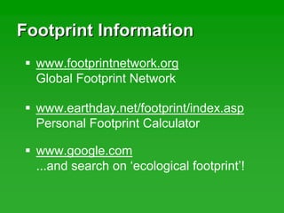 Footprint InformationFootprint Information
www.earthday.net/footprint/index.asp
Personal Footprint Calculator
www.footprintnetwork.org
Global Footprint Network
www.google.com
...and search on ‘ecological footprint’!
 