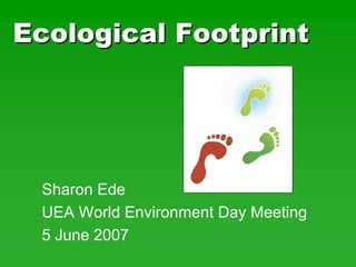 Ecological FootprintEcological Footprint
Sharon Ede
UEA World Environment Day Meeting
5 June 2007
 